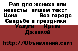 Рэп для жениха или невесты, пишем текст › Цена ­ 1 200 - Все города Свадьба и праздники » Услуги   . Крым,Джанкой